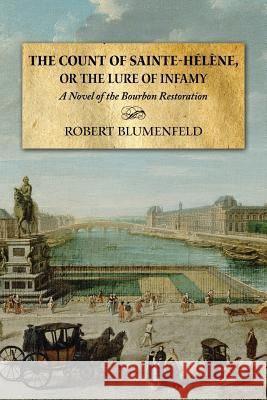 The Count of Sainte-Hélène, or The Lure of Infamy: A Novel of the Bourbon Restoration Blumenfeld, Robert 9781500154783 Createspace