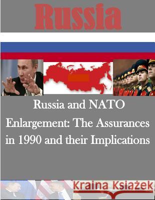 Russia and NATO Enlargement: The Assurances in 1990 and their Implications Naval Postgraduate School 9781500154875 Createspace