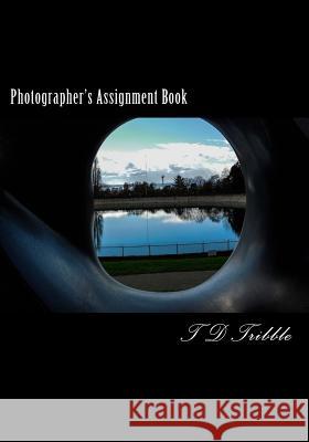 Photographer's Assignment Book T. D. Tribble 9781500156916 Createspace
