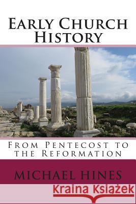 Early Church History: From Pentecost to the Reformation Michael W. Hines 9781500157258