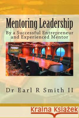 Mentoring Leadership: By a Successful Entrepreneur and Experienced Mentor Dr Earl R. Smit 9781500158439 Createspace