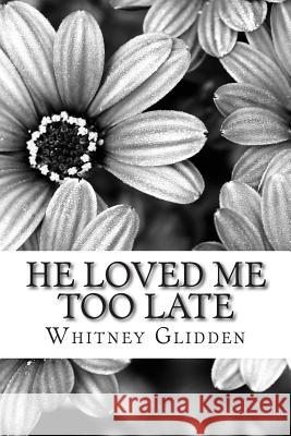 He Loved Me Too Late Whitney Glidden 9781500158583 Createspace