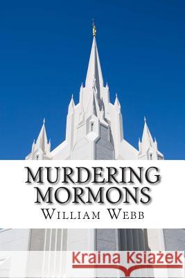 Murdering Mormons: 15 Mormons Who Defied the Cross William Webb 9781500159702 Createspace Independent Publishing Platform