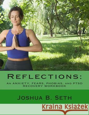 Reflections: An ANXIETY, FEARS, PHOBIAS, and PTSD RECOVERY WORKBOOK Seth, Joshua B. 9781500161682 Createspace