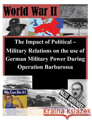 The Impact of Political - Military Relations on the use of German Military Power U. S. Army Command and General Staff Col 9781500162351 Createspace