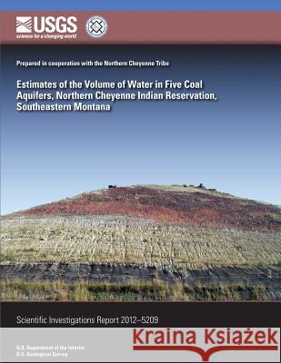 Estimates of the Volume of Water in Five Coal Aquifers, Northern Cheyenne Indian Reservation, Southeastern Montana L. K. Tuck Daniel K. Pearson M. R. Cannon 9781500163822