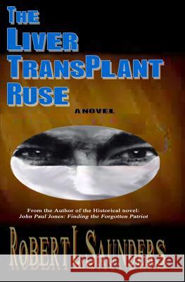 The Liver Transplant Ruse Robert L. Saunders 9781500164799