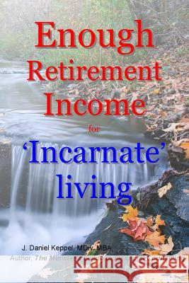 Enough Retirement Income for 'Incarnate' living Keppel Mdvmba, J. Daniel 9781500165109 Createspace