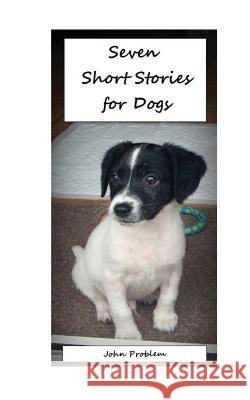 Seven Short Stories for Dogs John Problem 9781500165246 Createspace