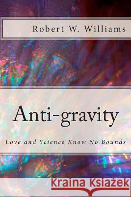 Anti-gravity: Love and science know no bounds Williams, Robert W. 9781500165628 Createspace