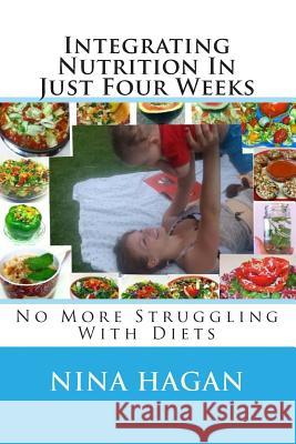 Integrating Nutrition In Just Four Weeks: No More Struggling With Diets Hagan, Nina 9781500165642