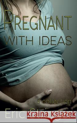 Pregnant with Ideas Eric Stringer 9781500166205 Createspace