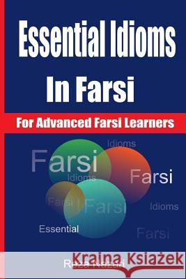 Essential Idioms in Farsi: For Advanced Farsi Learners Reza Nazari 9781500166519 Createspace