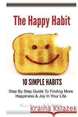 The Happy Habit: 10 Simple Habits - Step By Step Guide To Finding More Happiness & Joy In Your Life Stevens, Grace 9781500167523 Createspace