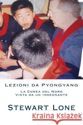 Lezioni da Pyongyang: La Corea del Nord Vista da un Insegnante Lone, Stewart Peter 9781500168773