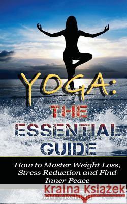 Yoga: The Essential Guide: How to Master Weight Loss, Stress Reduction and Find Inner Peace M. E. Dahkid 9781500171131 Createspace