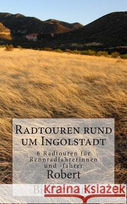 Radtouren rund um Ingolstadt: 6 Touren für Rennradfahrerinnen und -fahrer Biedermann, Robert 9781500173999 Createspace