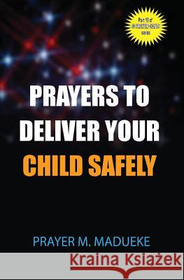Prayers to deliver your child safely Madueke, Prayer M. 9781500174149 Createspace Independent Publishing Platform
