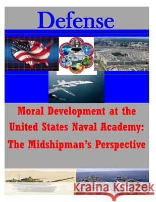 Moral Development at the United States Naval Academy: The Midshipman's Perspecti Naval Postgraduate School 9781500174491 Createspace