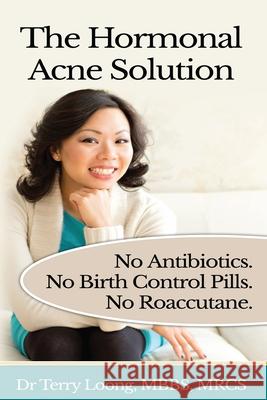 The Hormonal Acne Solution: No Antibiotics. No Birth Control Pills. No Roaccutane. Dr Terry Loong 9781500174507 Createspace