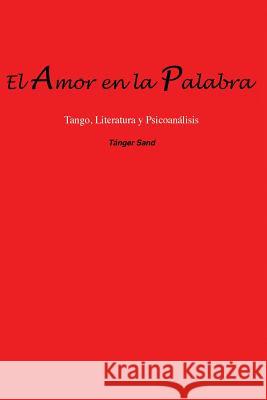 El amor en la palabra: Tango, Literatura y Psicoanálisis Sand, Tanger 9781500174644 Createspace