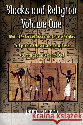 Blacks and Religion Volume One: What did Africa contribute to the Origin of Religion? The Equinox and the Real Story behind Easter & Understanding the Walker, Robin 9781500175047 Createspace