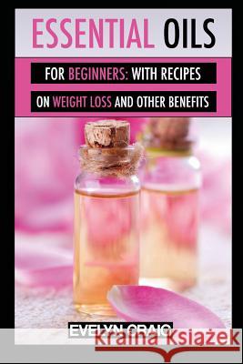 Essential Oils for beginners: With everything on weight loss and other benefits Craig, Evelyn 9781500175139 Createspace