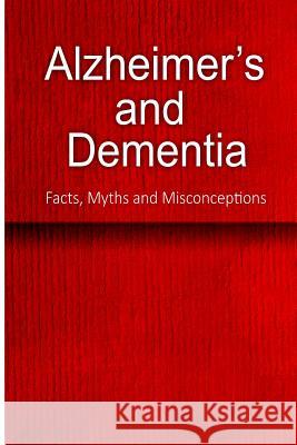 Alzheimer's and Dementia - Facts, Myths and Misconceptions: The complete beginner's guide for caregivers Charles Seaton 9781500175658