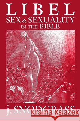 Libel: Sex & Sexuality in the Bible J. Snodgrass 9781500176600