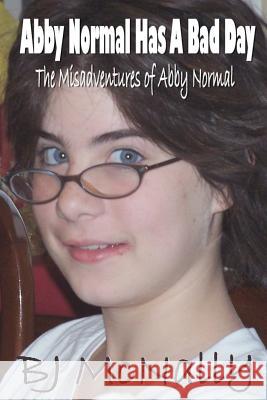 Abby Normal Has A Bad Day: The Misadventures of Abby Normal Bj McNally 9781500176921