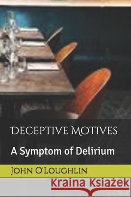 Deceptive Motives: A Symptom of Delirium John O'Loughlin 9781500177126 Createspace