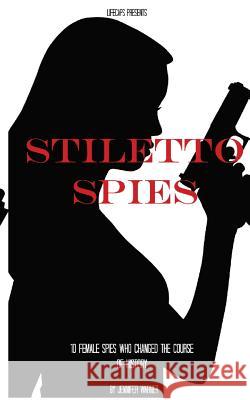 Stiletto Spies: 10 Female Spies Who Changed the Course of History Jennifer Warner Historycaps 9781500177195