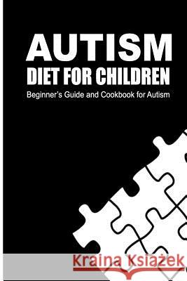 Autism Diet for Children: Beginner's Guide and Cookbook for Autism Beth White 9781500177768 Createspace