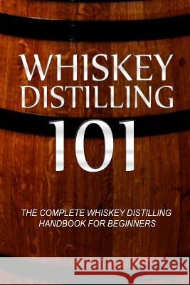 Whiskey Distilling 101: The Complete Whiskey Distilling Handbook for Beginners Walt McCrae 9781500177881