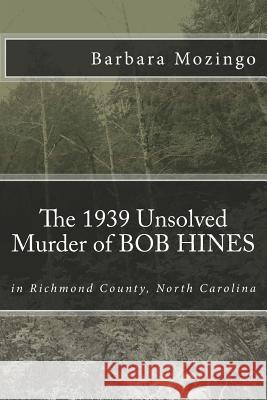 The 1939 Unsolved Murder of BOB HINES: The 1939 Unsolved Murder of BOB HINES in Richmond County, North Carolina Newspaper, Rockingham Post 9781500177904 Createspace