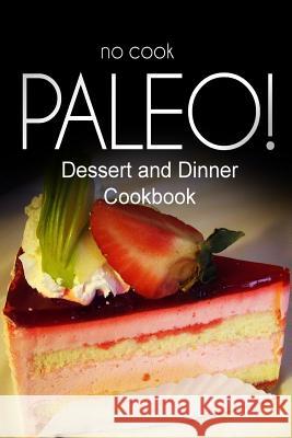 No-Cook Paleo! - Dessert and Dinner Cookbook: Ultimate Caveman cookbook series, perfect companion for a low carb lifestyle, and raw diet food lifestyl Ben Plus Publishing No-Cook Paleo Series 9781500179281 Createspace