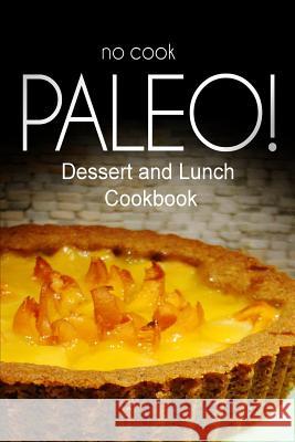 No-Cook Paleo! - Dessert and Lunch Cookbook: Ultimate Caveman cookbook series, perfect companion for a low carb lifestyle, and raw diet food lifestyle Ben Plus Publishing No-Cook Paleo Series 9781500179465 Createspace