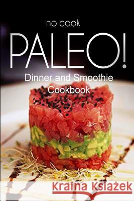 No-Cook Paleo! - Dinner and Smoothie Cookbook: Ultimate Caveman cookbook series, perfect companion for a low carb lifestyle, and raw diet food lifesty Ben Plus Publishing No-Cook Paleo Series 9781500180058 Createspace