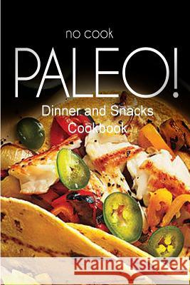 No-Cook Paleo! - Dinner and Snacks Cookbook: Ultimate Caveman cookbook series, perfect companion for a low carb lifestyle, and raw diet food lifestyle Ben Plus Publishing No-Cook Paleo Series 9781500180133 Createspace