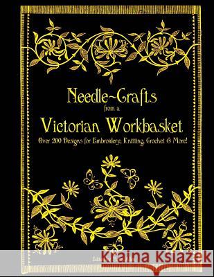 Needle-Crafts from a Victorian Workbasket: Over 200 Designs for Embroidery, Knitting, Crochet & More! Moira Allen 9781500181550 Createspace