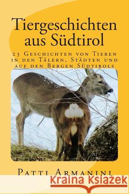 Tiergeschichten aus Südtirol: Geschichten von Tieren in den Tälern, Städten und auf den Bergen Südtirols Armanini, Patti 9781500181970 Createspace