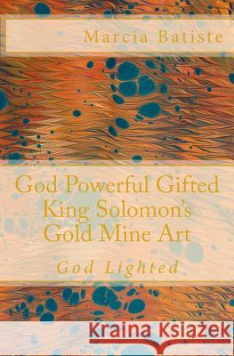 God Powerful Gifted King Solomon's Gold Mine Art: God Lighted Marcia Batiste 9781500183028 Createspace Independent Publishing Platform