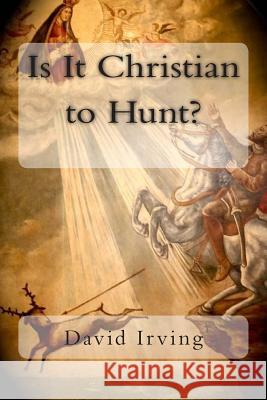 Is It Christian to Hunt? David Irving 9781500184933