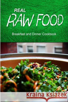 Real Raw Food - Breakfast and Dinner Cookbook: Raw Diet Cookbook for the Raw Lifestyle Real Raw Food Combo Books 9781500186104 Createspace