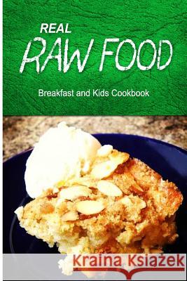 Real Raw Food - Breakfast and Kids Cookbook: Raw diet cookbook for the raw lifestyle Real Raw Food Combo Books 9781500186135 Createspace