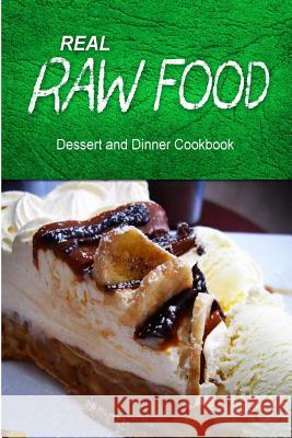 Real Raw Food - Dessert and Dinner Cookbook: Raw diet cookbook for the raw lifestyle Real Raw Food Combo Books 9781500186326 Createspace