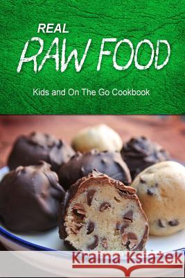 Real Raw Food - Kids and On The Go Cookbook: Raw diet cookbook for the raw lifestyle Real Raw Food Combo Books 9781500186760 Createspace