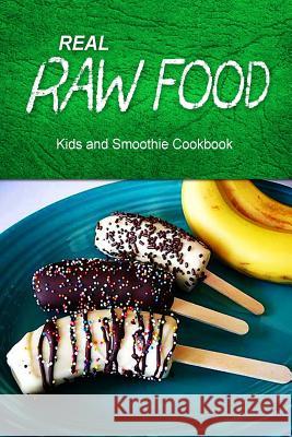 Real Raw Food - Kids and Smoothie Cookbook: Raw diet cookbook for the raw lifestyle Real Raw Food Combo Books 9781500186784 Createspace