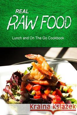 Real Raw Food - Lunch and On The Go Cookbook: Raw diet cookbook for the raw lifestyle Real Raw Food Combo Books 9781500186838 Createspace