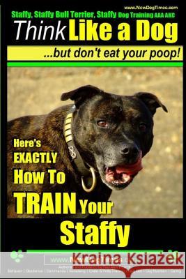 Staffy, Staffy Bull Terrier, Staffy Dog Training AAA AKC: Think Like a Dog But Don't Eat Your Poop! Pearce, Paul Allen 9781500188672 Createspace